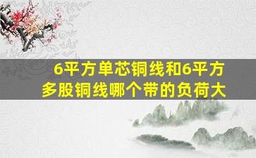 6平方单芯铜线和6平方多股铜线哪个带的负荷大