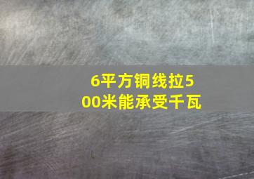 6平方铜线拉500米能承受千瓦