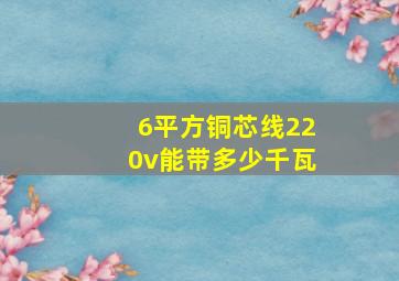 6平方铜芯线220v能带多少千瓦