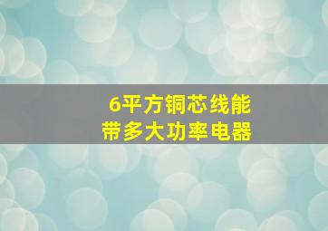 6平方铜芯线能带多大功率电器