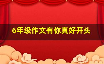 6年级作文有你真好开头