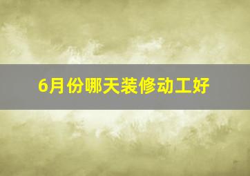 6月份哪天装修动工好