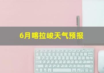 6月喀拉峻天气预报