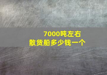 7000吨左右散货船多少钱一个