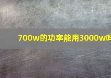 700w的功率能用3000w吗