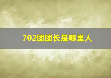 702团团长是哪里人