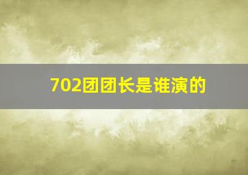 702团团长是谁演的