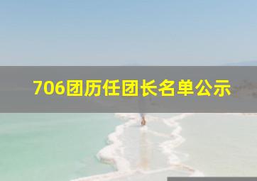 706团历任团长名单公示