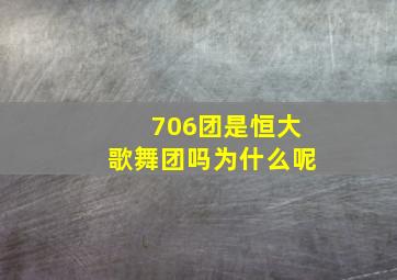 706团是恒大歌舞团吗为什么呢