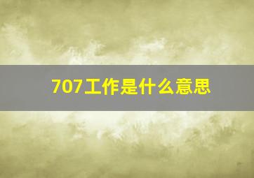 707工作是什么意思