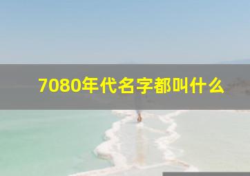 7080年代名字都叫什么