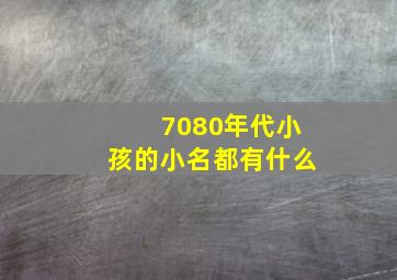 7080年代小孩的小名都有什么