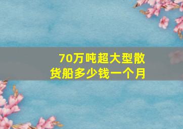 70万吨超大型散货船多少钱一个月