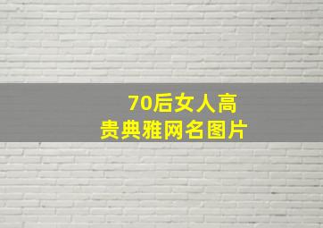 70后女人高贵典雅网名图片