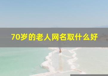 70岁的老人网名取什么好