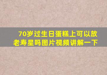 70岁过生日蛋糕上可以放老寿星吗图片视频讲解一下