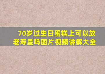 70岁过生日蛋糕上可以放老寿星吗图片视频讲解大全