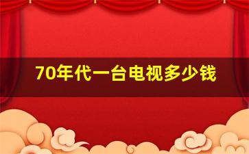 70年代一台电视多少钱