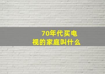 70年代买电视的家庭叫什么