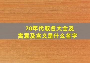 70年代取名大全及寓意及含义是什么名字