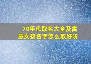 70年代取名大全及寓意女孩名字怎么取好听