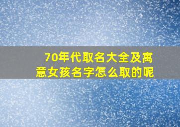 70年代取名大全及寓意女孩名字怎么取的呢