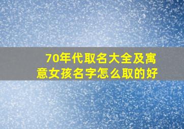 70年代取名大全及寓意女孩名字怎么取的好