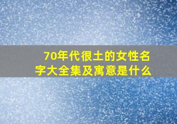 70年代很土的女性名字大全集及寓意是什么