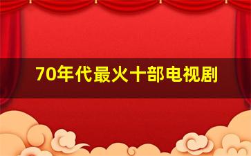 70年代最火十部电视剧