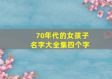 70年代的女孩子名字大全集四个字