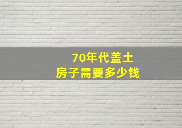 70年代盖土房子需要多少钱