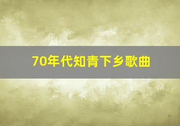 70年代知青下乡歌曲