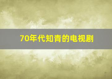 70年代知青的电视剧