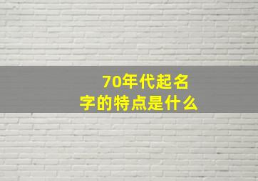 70年代起名字的特点是什么