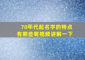 70年代起名字的特点有哪些呢视频讲解一下