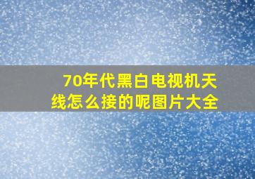 70年代黑白电视机天线怎么接的呢图片大全