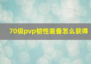 70级pvp韧性装备怎么获得