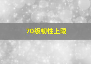 70级韧性上限