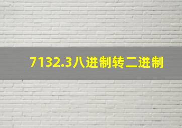 7132.3八进制转二进制