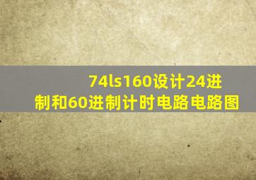 74ls160设计24进制和60进制计时电路电路图