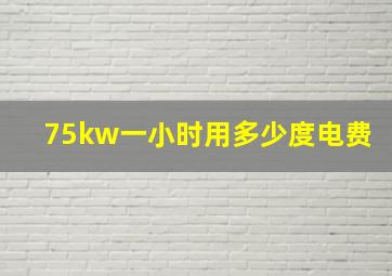 75kw一小时用多少度电费