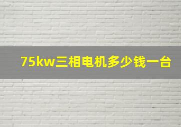 75kw三相电机多少钱一台