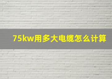 75kw用多大电缆怎么计算