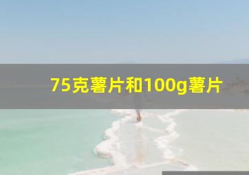 75克薯片和100g薯片