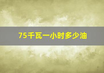 75千瓦一小时多少油