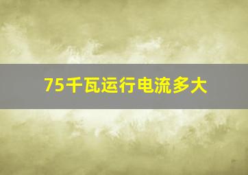 75千瓦运行电流多大