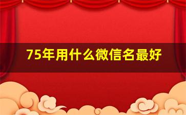 75年用什么微信名最好