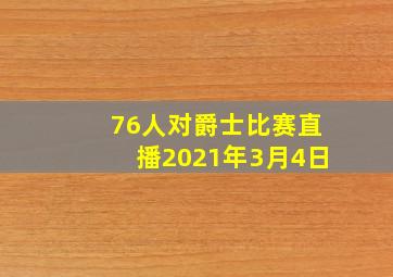 76人对爵士比赛直播2021年3月4日