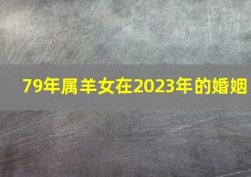 79年属羊女在2023年的婚姻