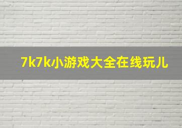 7k7k小游戏大全在线玩儿